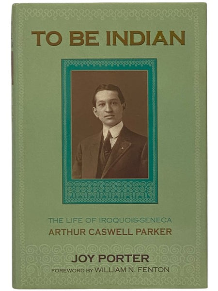 To Be Indian: The Life of Iroquois-Seneca Arthur Caswell Parker