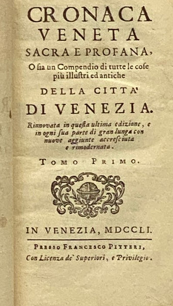 Cronaca Veneta Sacra e Profana, o sia un Compendio di Tutte le Cose Piu Illustri ed Antiche della Citta di Venezia. Rinnovata in Questa Ultima Edizione, e in Ogni Sua Parte di Gran Lunga con Nuove Aggiunte Accresciuta e Rimodernata, Tomo Primo e Secondo.