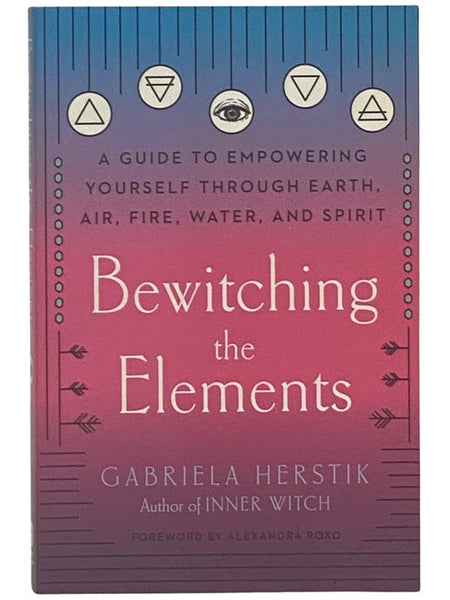 Bewitching the Elements: A Guide to Empowering Yourself Through Earth, Air, Fire, Water, and Spirit